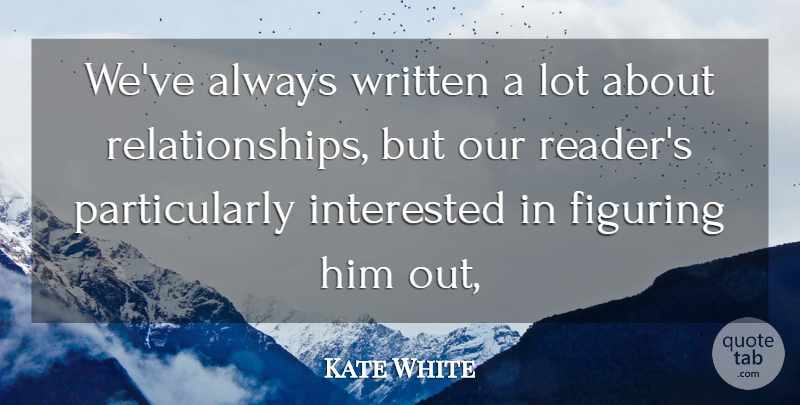 Kate White Quote About Figuring, Interested, Relationships, Written: Weve Always Written A Lot...