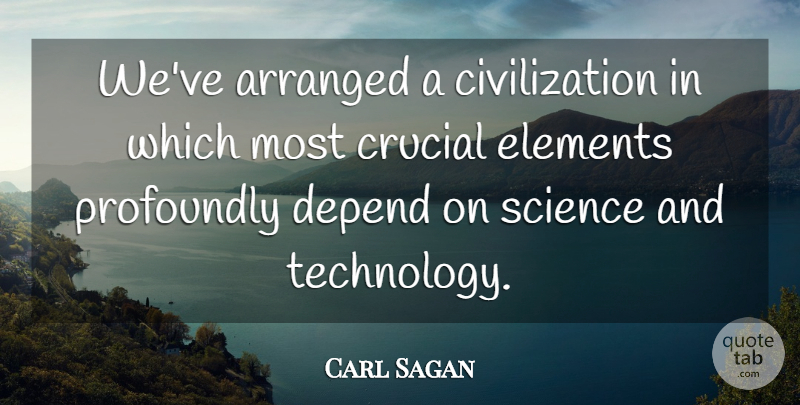 Carl Sagan Quote About Technology, Civilization, Elements: Weve Arranged A Civilization In...