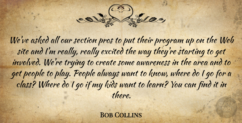 Bob Collins Quote About Area, Asked, Awareness, Create, Excited: Weve Asked All Our Section...