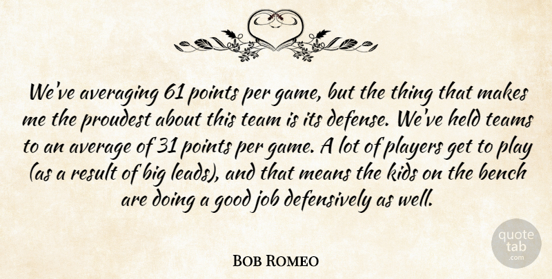 Bob Romeo Quote About Average, Bench, Good, Held, Job: Weve Averaging 61 Points Per...
