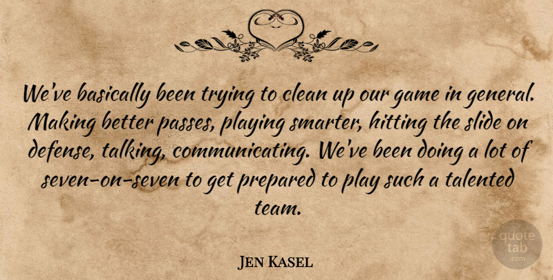 Jen Kasel Quote About Basically, Clean, Game, Hitting, Playing: Weve Basically Been Trying To...