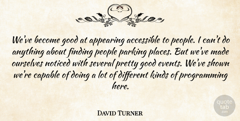 David Turner Quote About Accessible, Appearing, Capable, Finding, Good: Weve Become Good At Appearing...