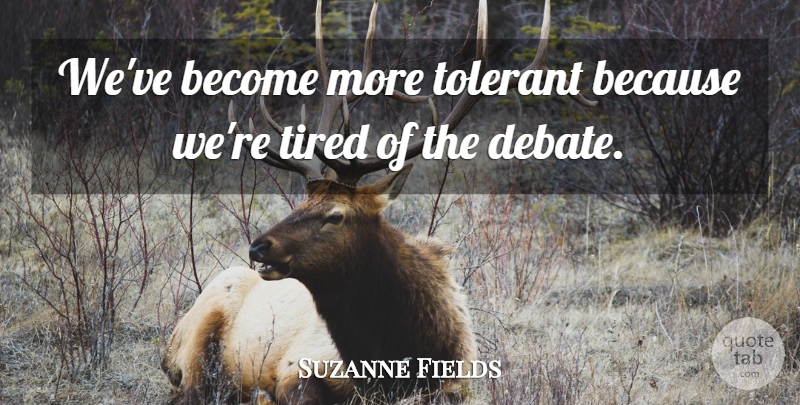 Suzanne Fields Quote About Debate: Weve Become More Tolerant Because...