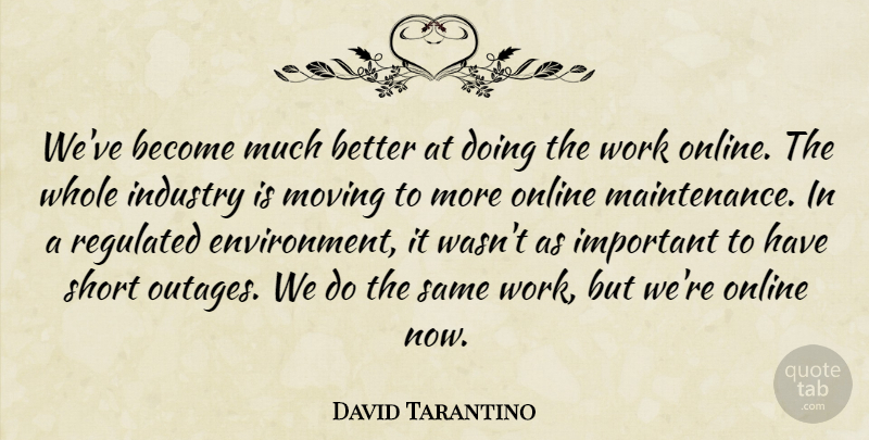 David Tarantino Quote About Industry, Moving, Online, Short, Work: Weve Become Much Better At...