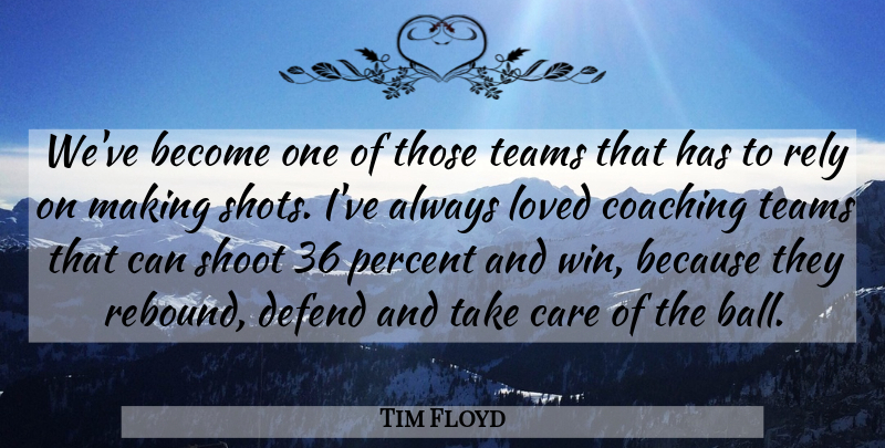 Tim Floyd Quote About Care, Coaching, Defend, Loved, Percent: Weve Become One Of Those...