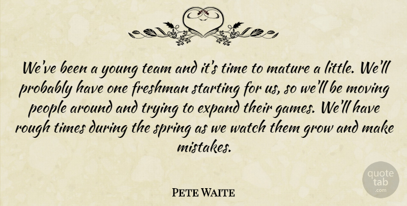 Pete Waite Quote About Expand, Freshman, Grow, Mature, Moving: Weve Been A Young Team...