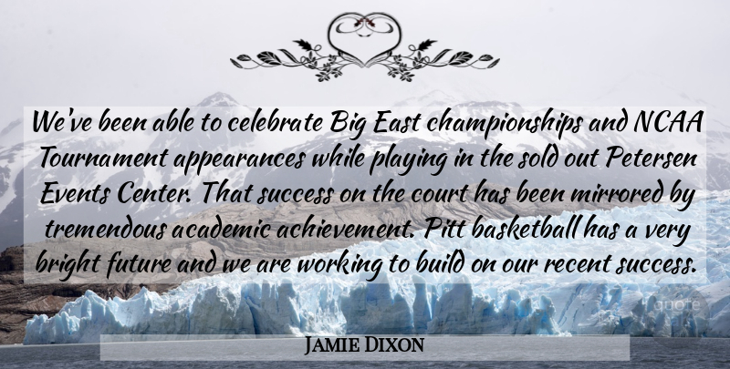 Jamie Dixon Quote About Academic, Basketball, Bright, Build, Celebrate: Weve Been Able To Celebrate...