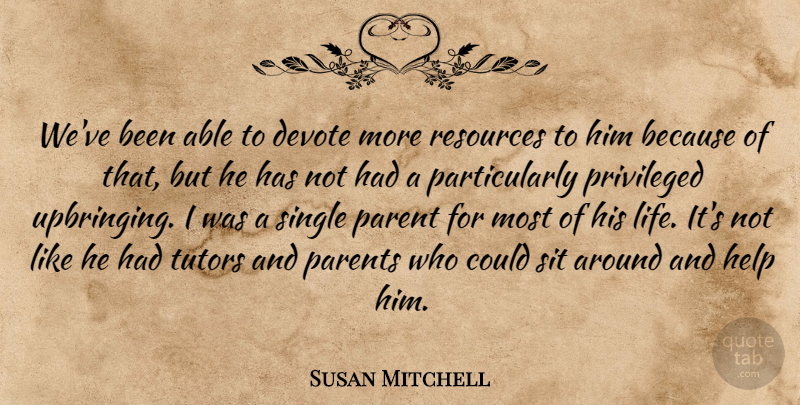Susan Mitchell Quote About Devote, Help, Parent, Parents, Privileged: Weve Been Able To Devote...