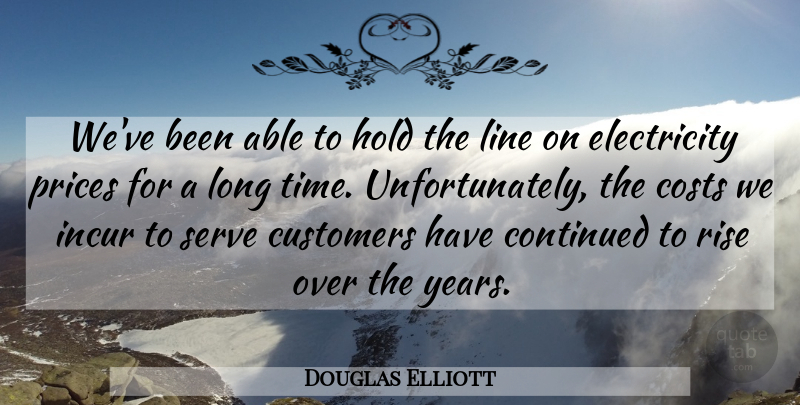 Douglas Elliott Quote About Continued, Costs, Customers, Electricity, Hold: Weve Been Able To Hold...