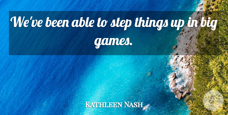 Kathleen Nash Quote About Step: Weve Been Able To Step...