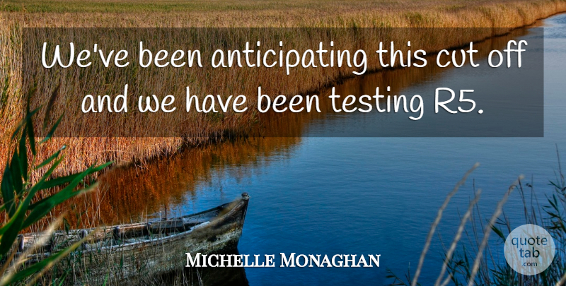 Michelle Monaghan Quote About Cut, Testing: Weve Been Anticipating This Cut...