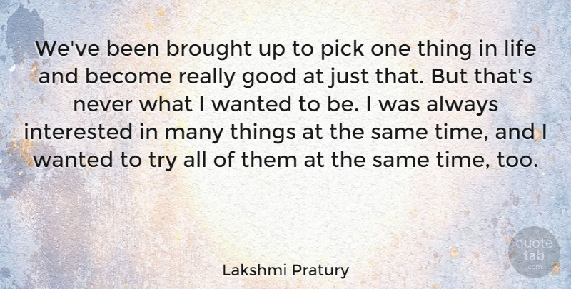 Lakshmi Pratury Quote About Brought, Good, Interested, Life, Pick: Weve Been Brought Up To...