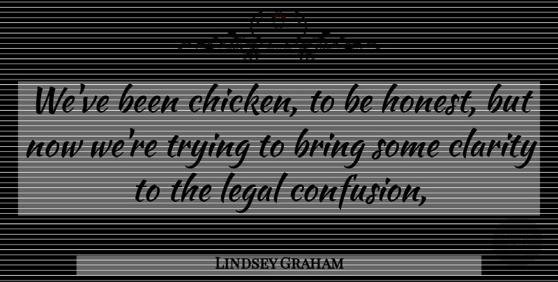 Lindsey Graham Quote About Bring, Clarity, Legal, Trying: Weve Been Chicken To Be...