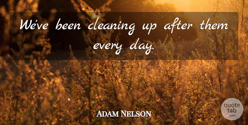 Adam Nelson Quote About Cleaning: Weve Been Cleaning Up After...