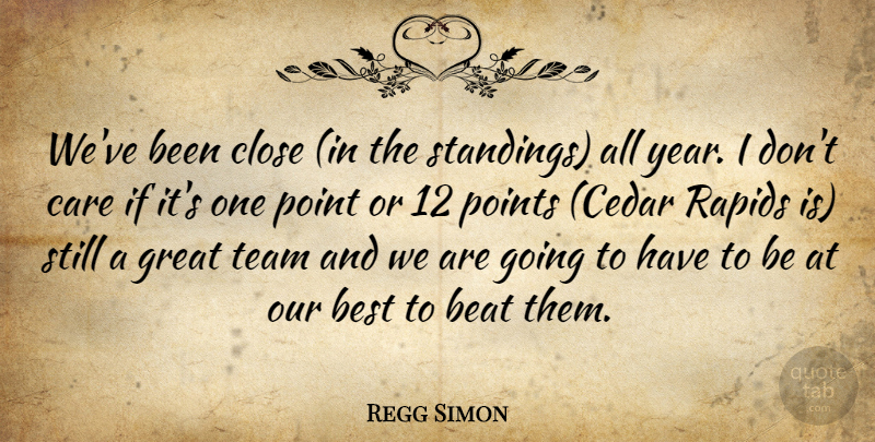 Regg Simon Quote About Beat, Best, Care, Close, Great: Weve Been Close In The...