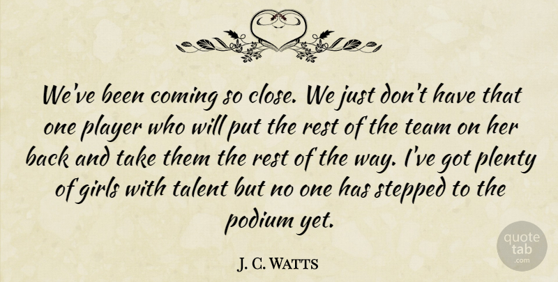 J. C. Watts Quote About Coming, Girls, Player, Plenty, Rest: Weve Been Coming So Close...