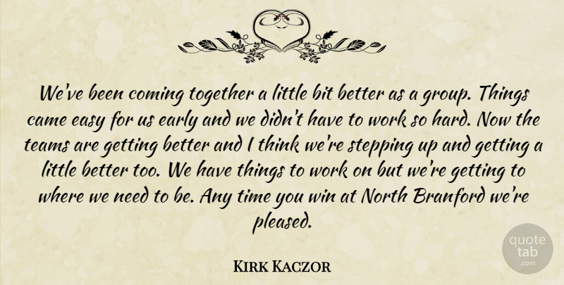 Kirk Kaczor Quote About Bit, Came, Coming, Early, Easy: Weve Been Coming Together A...