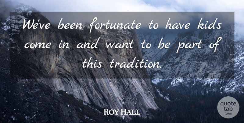 Roy Hall Quote About Fortunate, Kids: Weve Been Fortunate To Have...