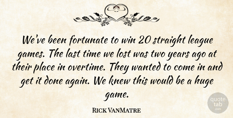 Rick VanMatre Quote About Fortunate, Games, Huge, Knew, Last: Weve Been Fortunate To Win...