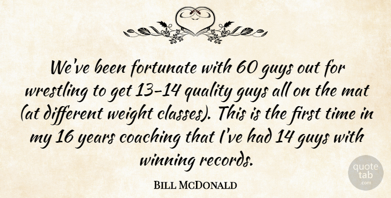 Bill McDonald Quote About Coaching, Fortunate, Guys, Quality, Time: Weve Been Fortunate With 60...