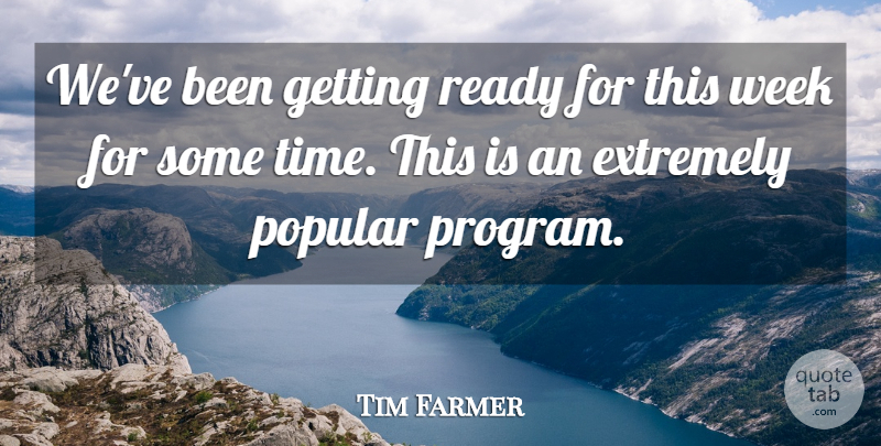 Tim Farmer Quote About Extremely, Popular, Ready, Week: Weve Been Getting Ready For...
