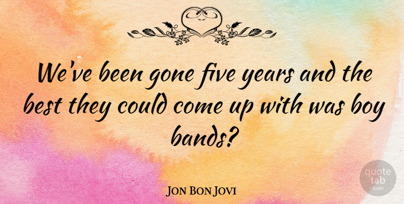 Jon Bon Jovi Quote About Boys, Years, Gone: Weve Been Gone Five Years...