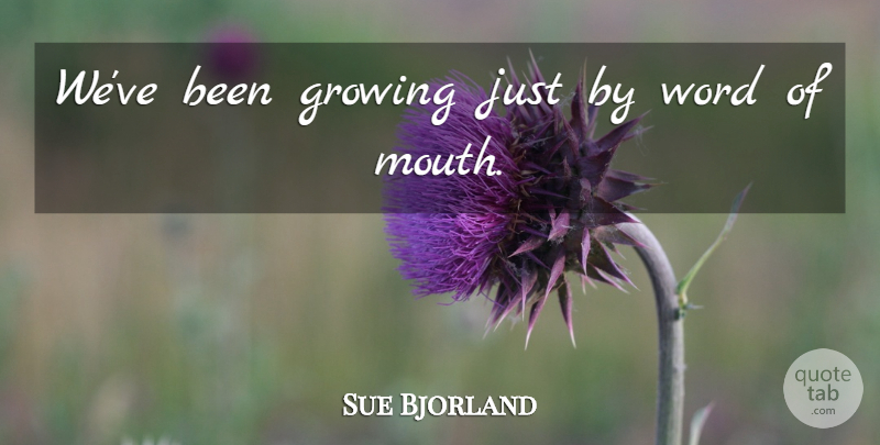 Sue Bjorland Quote About Growing, Word: Weve Been Growing Just By...