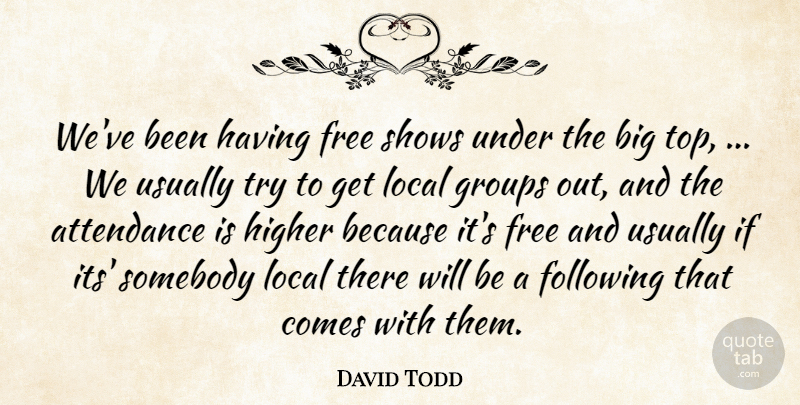David Todd Quote About Attendance, Following, Free, Groups, Higher: Weve Been Having Free Shows...