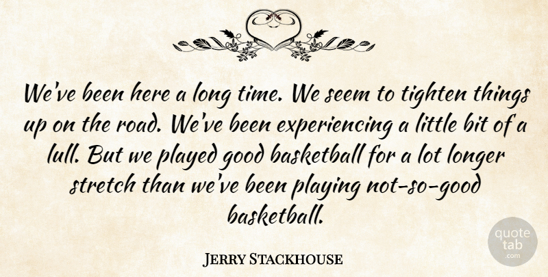 Jerry Stackhouse Quote About Basketball, Bit, Good, Longer, Played: Weve Been Here A Long...