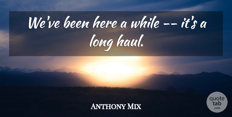 Anthony Mix Quote About undefined: Weve Been Here A While...