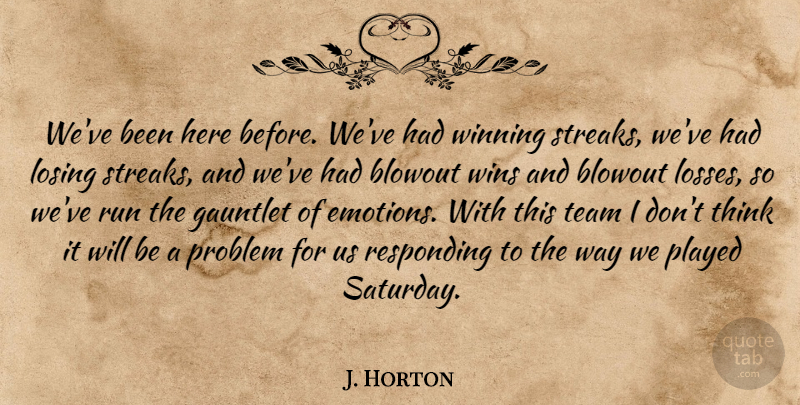 J. Horton Quote About Losing, Played, Problem, Responding, Run: Weve Been Here Before Weve...