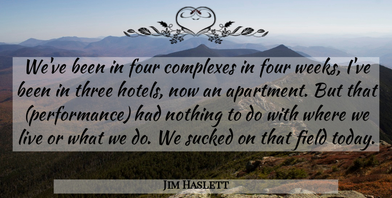 Jim Haslett Quote About Complexes, Field, Four, Performance, Sucked: Weve Been In Four Complexes...