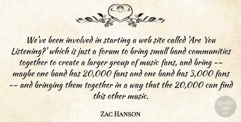 Zac Hanson Quote About Band, Bring, Bringing, Create, Fans: Weve Been Involved In Starting...