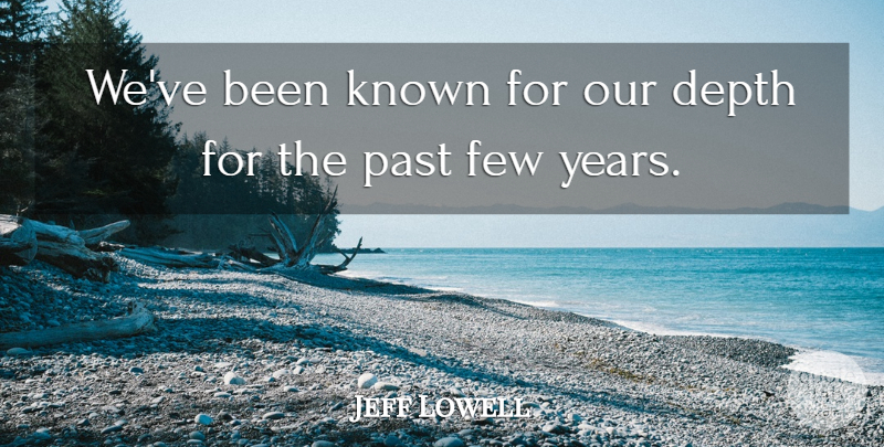 Jeff Lowell Quote About Depth, Few, Known, Past: Weve Been Known For Our...