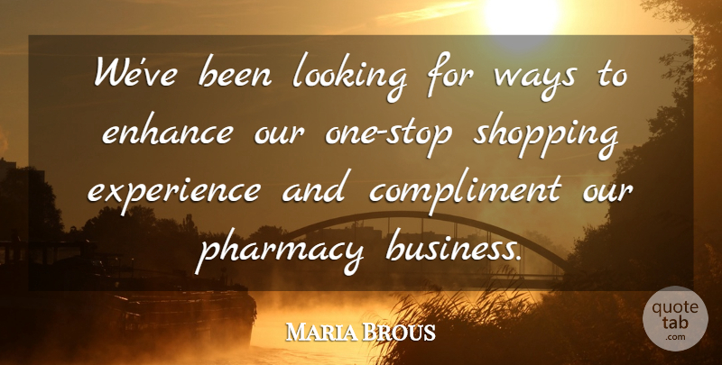 Maria Brous Quote About Compliment, Enhance, Experience, Looking, Shopping: Weve Been Looking For Ways...