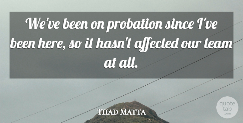 Thad Matta Quote About Affected, Since, Team: Weve Been On Probation Since...