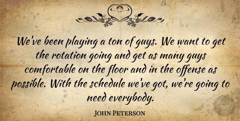 John Peterson Quote About Floor, Guys, Offense, Playing, Rotation: Weve Been Playing A Ton...