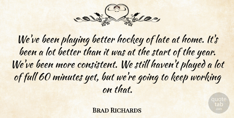 Brad Richards Quote About Full, Hockey, Late, Minutes, Played: Weve Been Playing Better Hockey...