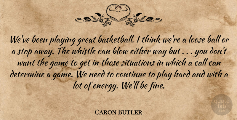 Caron Butler Quote About Ball, Blow, Call, Continue, Determine: Weve Been Playing Great Basketball...