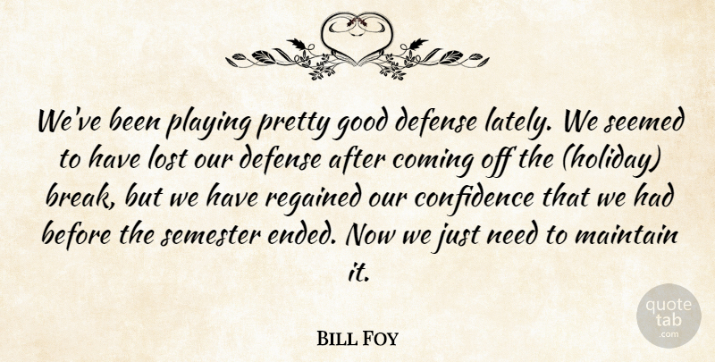 Bill Foy Quote About Coming, Confidence, Defense, Good, Lost: Weve Been Playing Pretty Good...