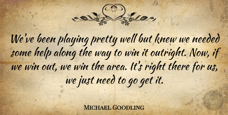 Michael Goodling Quote About Along, Help, Knew, Needed, Playing: Weve Been Playing Pretty Well...