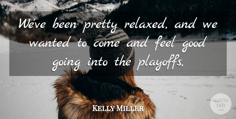 Kelly Miller Quote About Good: Weve Been Pretty Relaxed And...