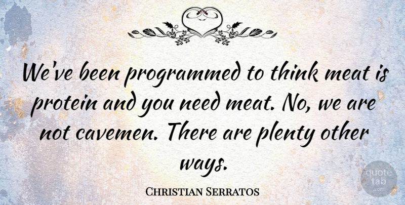 Christian Serratos Quote About Thinking, Needs, Way: Weve Been Programmed To Think...