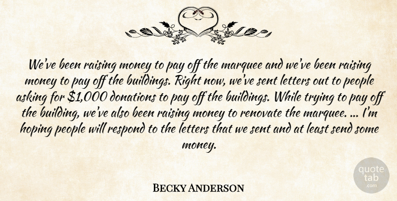 Becky Anderson Quote About Asking, Donations, Hoping, Letters, Marquee: Weve Been Raising Money To...