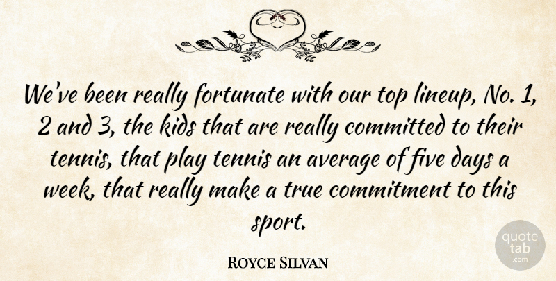 Royce Silvan Quote About Average, Commitment, Committed, Days, Five: Weve Been Really Fortunate With...
