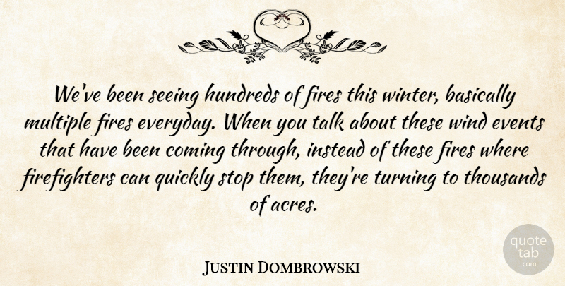Justin Dombrowski Quote About Basically, Coming, Events, Fires, Instead: Weve Been Seeing Hundreds Of...