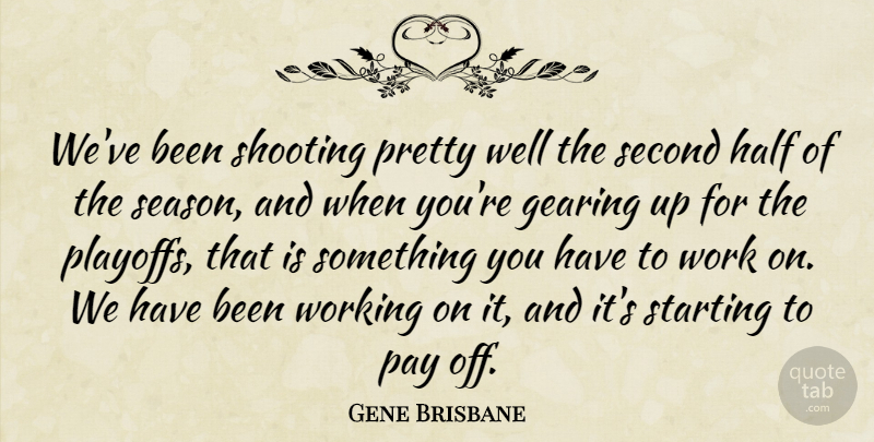 Gene Brisbane Quote About Gearing, Half, Pay, Second, Shooting: Weve Been Shooting Pretty Well...