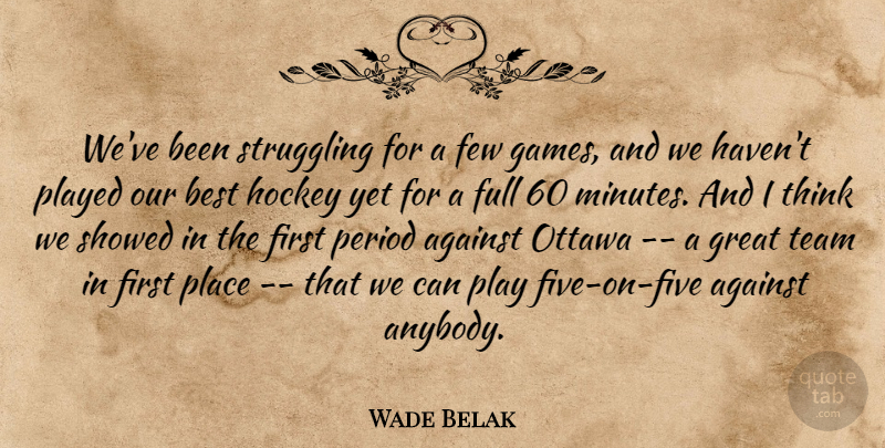 Wade Belak Quote About Against, Best, Few, Full, Great: Weve Been Struggling For A...
