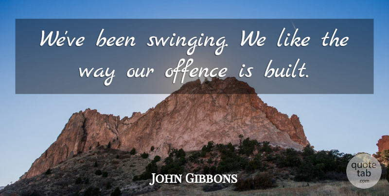 John Gibbons Quote About Offence: Weve Been Swinging We Like...