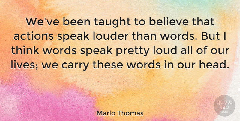 Marlo Thomas Quote About Believe, Thinking, Actions Speak Louder Than Words: Weve Been Taught To Believe...